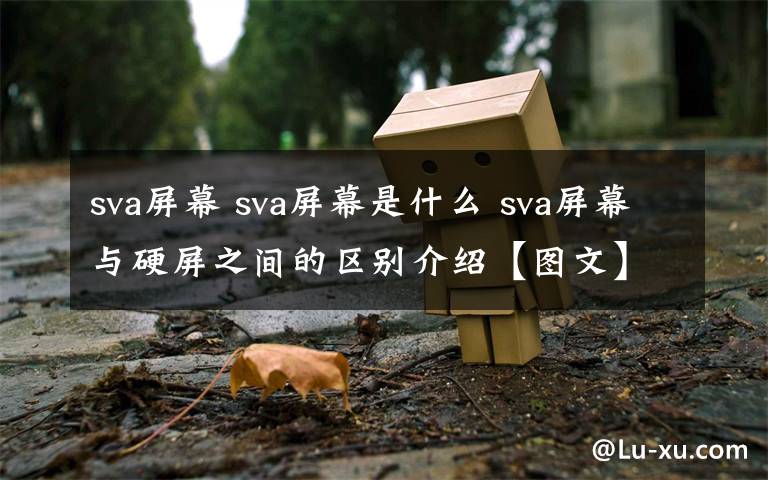 sva屏幕 sva屏幕是什么 sva屏幕与硬屏之间的区别介绍【图文】