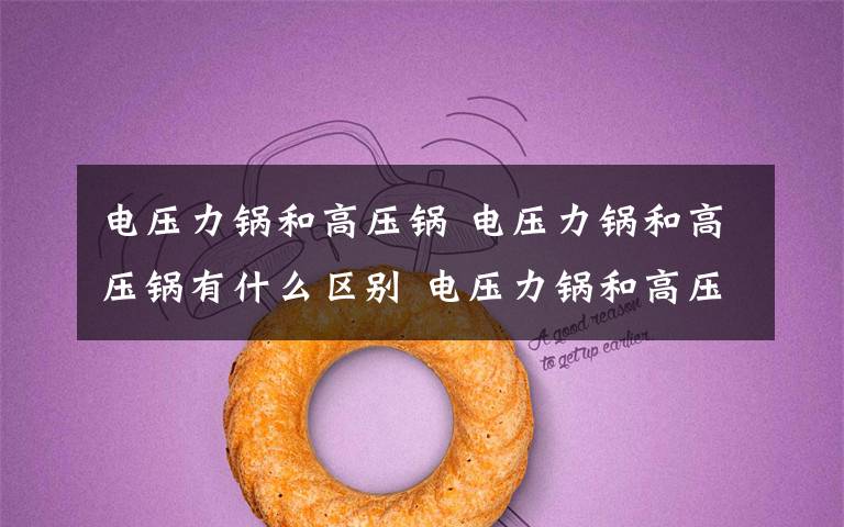 电压力锅和高压锅 电压力锅和高压锅有什么区别 电压力锅和高压锅区别介绍【详解】
