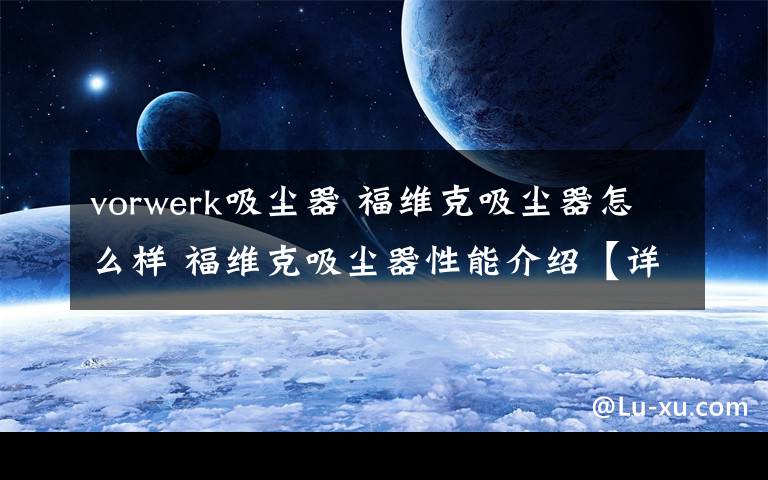 vorwerk吸尘器 福维克吸尘器怎么样 福维克吸尘器性能介绍【详解】