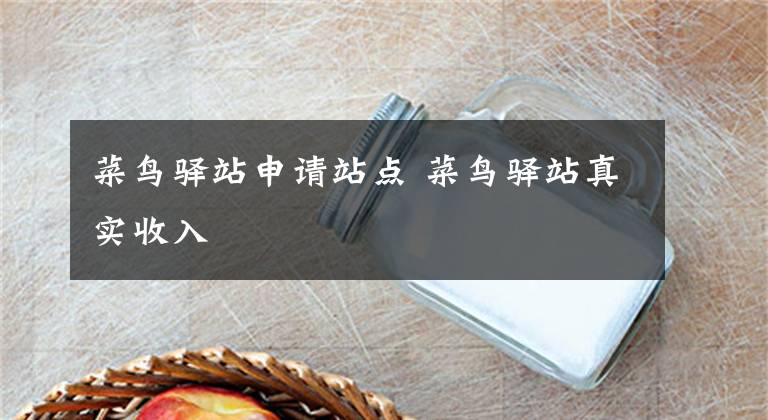 菜鸟驿站申请站点 菜鸟驿站真实收入