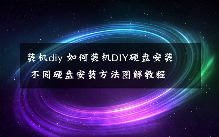 装机diy 如何装机DIY硬盘安装  不同硬盘安装方法图解教程