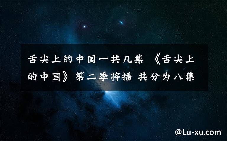 舌尖上的中国一共几集 《舌尖上的中国》第二季将播 共分为八集