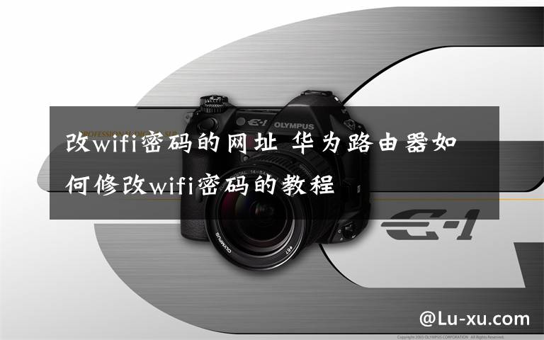 改wifi密码的网址 华为路由器如何修改wifi密码的教程