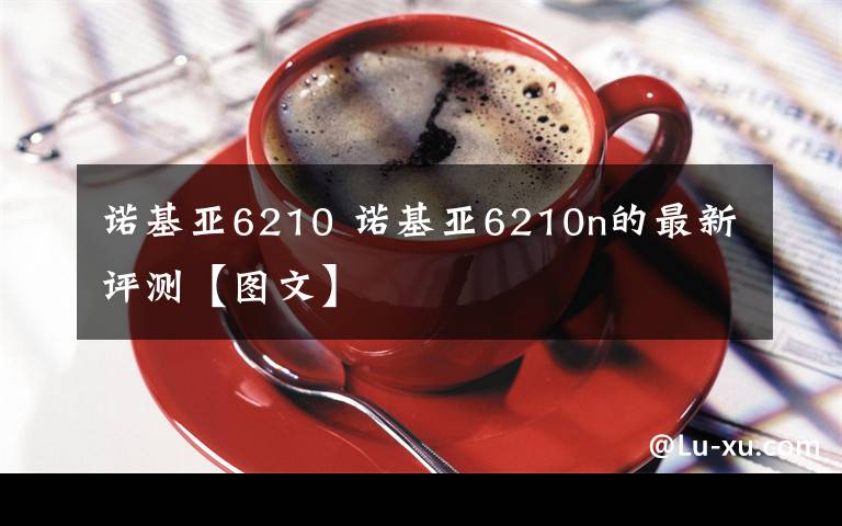 诺基亚6210 诺基亚6210n的最新评测【图文】