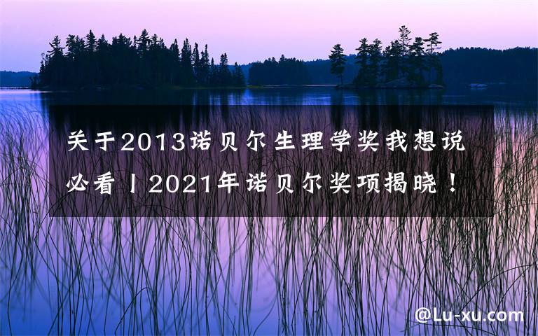 关于2013诺贝尔生理学奖我想说必看丨2021年诺贝尔奖项揭晓！这些作文素材一定收藏