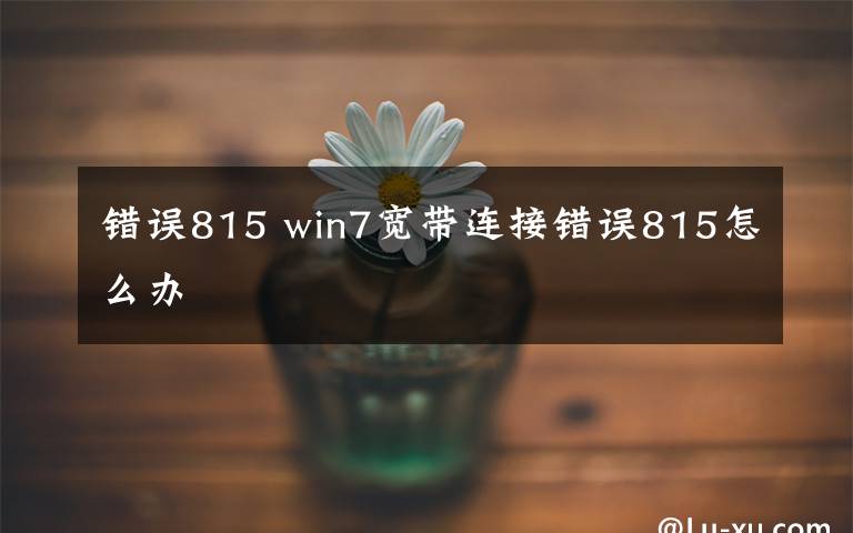 错误815 win7宽带连接错误815怎么办