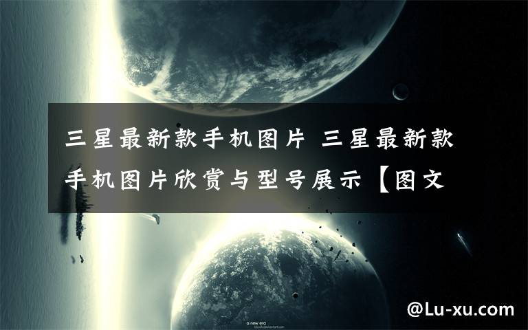 三星最新款手机图片 三星最新款手机图片欣赏与型号展示【图文】