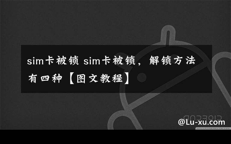 sim卡被锁 sim卡被锁，解锁方法有四种【图文教程】