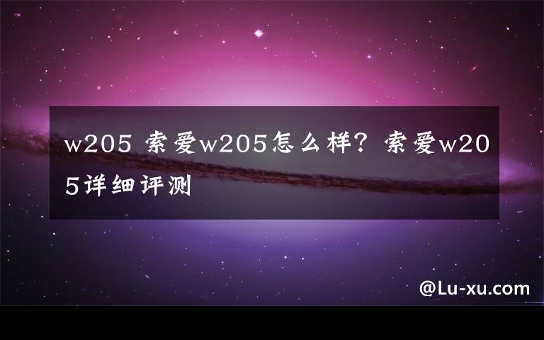 w205 索爱w205怎么样？索爱w205详细评测