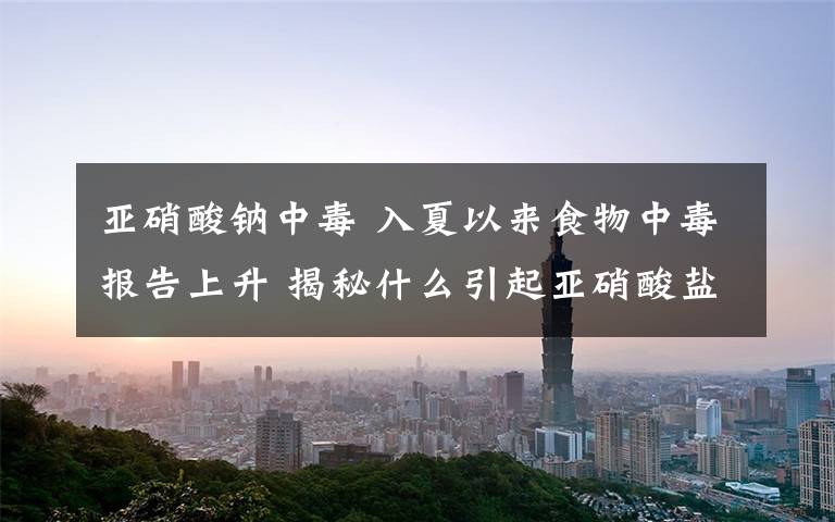 亚硝酸钠中毒 入夏以来食物中毒报告上升 揭秘什么引起亚硝酸盐中毒？