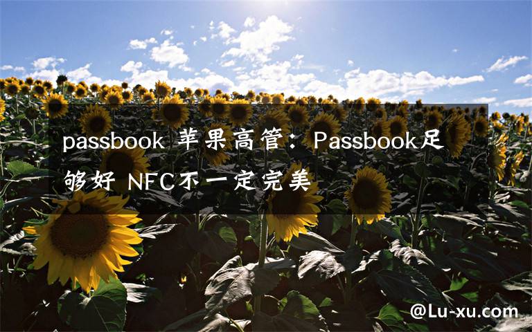 passbook 苹果高管：Passbook足够好 NFC不一定完美