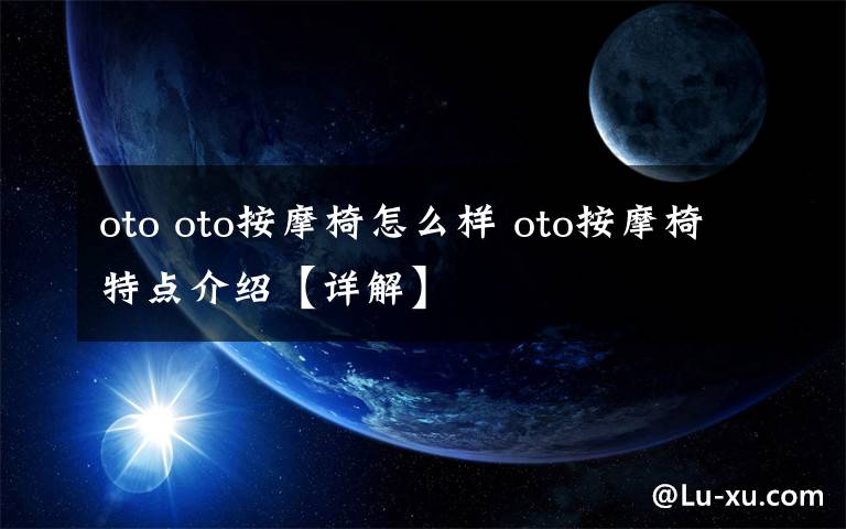 oto oto按摩椅怎么样 oto按摩椅特点介绍【详解】