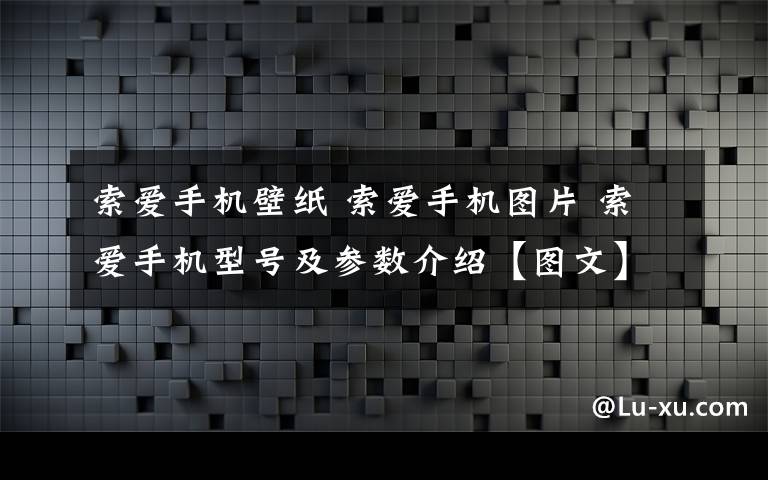 索爱手机壁纸 索爱手机图片 索爱手机型号及参数介绍【图文】