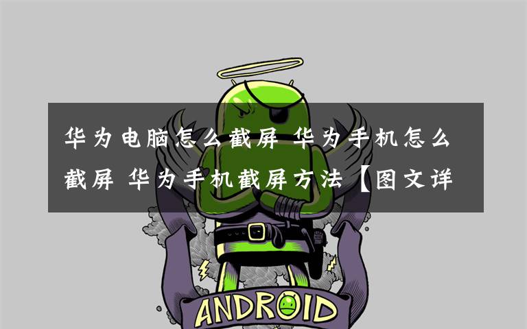 华为电脑怎么截屏 华为手机怎么截屏 华为手机截屏方法【图文详解】