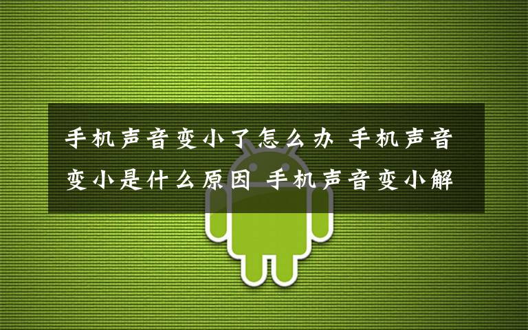 手机声音变小了怎么办 手机声音变小是什么原因 手机声音变小解决方法【图文】