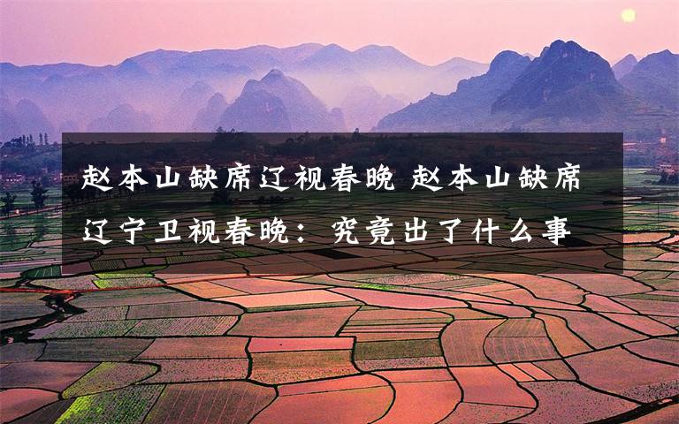 赵本山缺席辽视春晚 赵本山缺席辽宁卫视春晚：究竟出了什么事