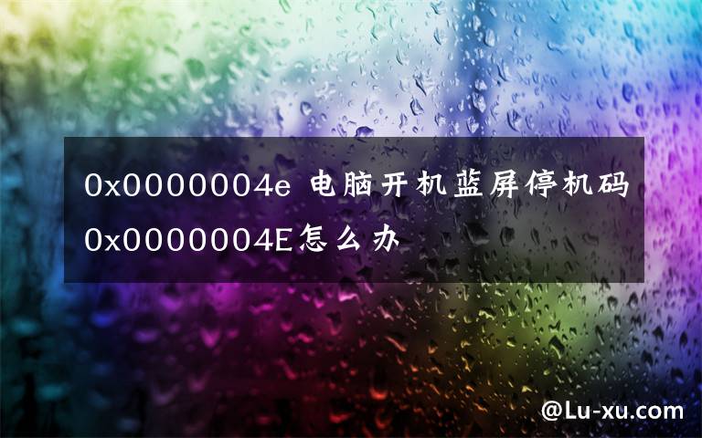 0x0000004e 电脑开机蓝屏停机码0x0000004E怎么办