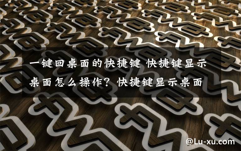 一键回桌面的快捷键 快捷键显示桌面怎么操作？快捷键显示桌面操作方法