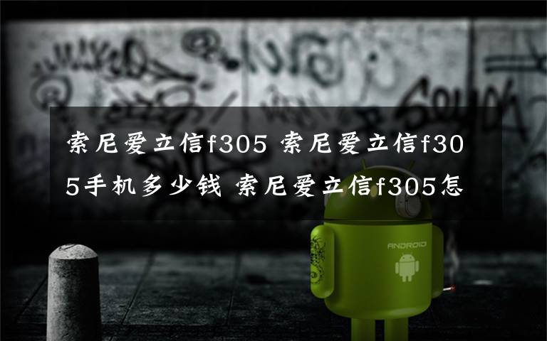 索尼爱立信f305 索尼爱立信f305手机多少钱 索尼爱立信f305怎么样【图文】