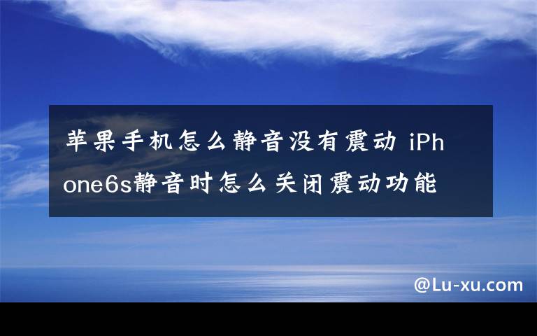 苹果手机怎么静音没有震动 iPhone6s静音时怎么关闭震动功能 iPhone6s静音时关闭震动方法