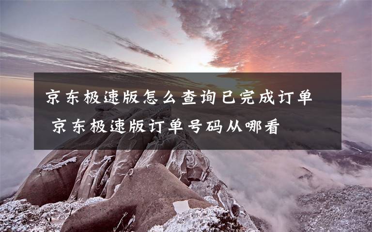 京东极速版怎么查询已完成订单 京东极速版订单号码从哪看
