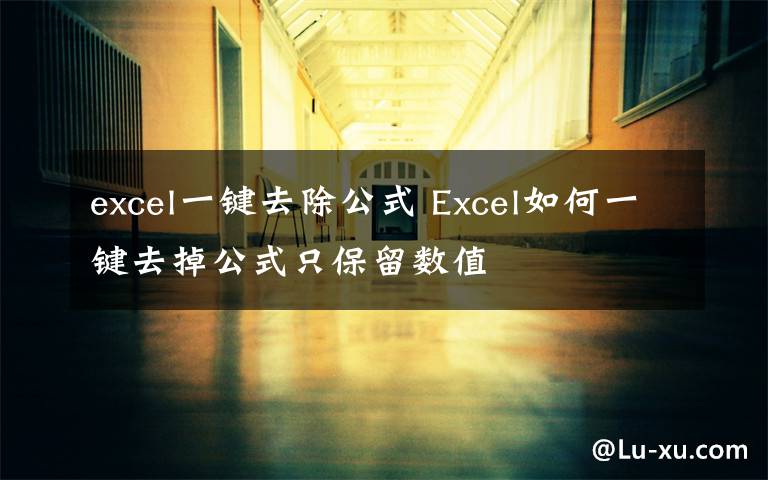 excel一键去除公式 Excel如何一键去掉公式只保留数值