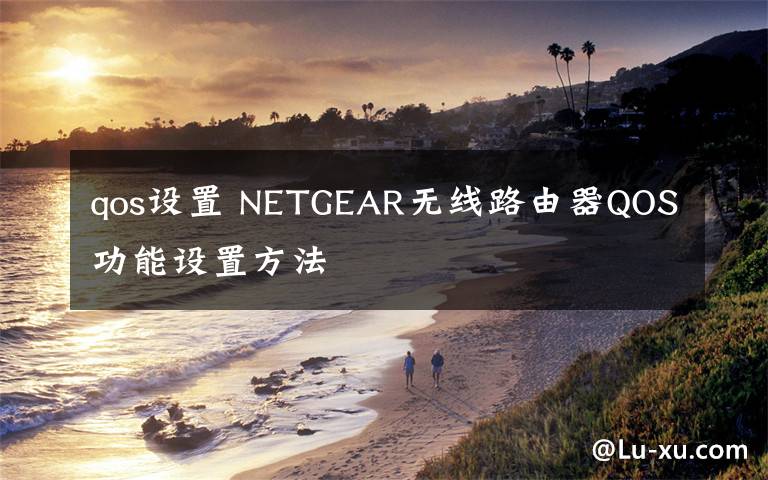 qos设置 NETGEAR无线路由器QOS功能设置方法