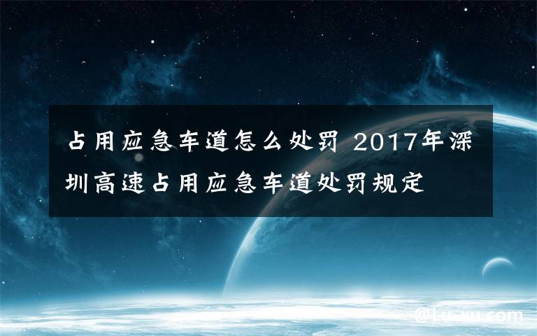 占用应急车道怎么处罚 2017年深圳高速占用应急车道处罚规定