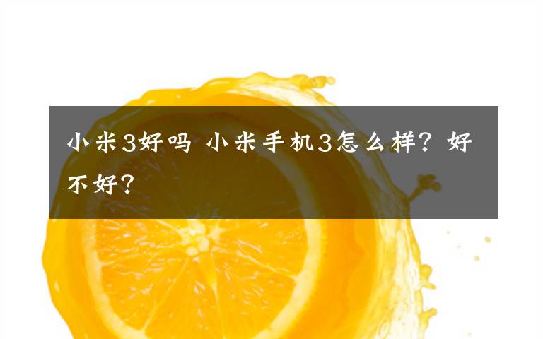 小米3好吗 小米手机3怎么样？好不好？