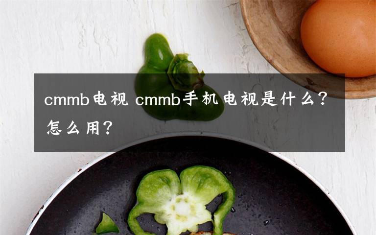 cmmb电视 cmmb手机电视是什么？怎么用？