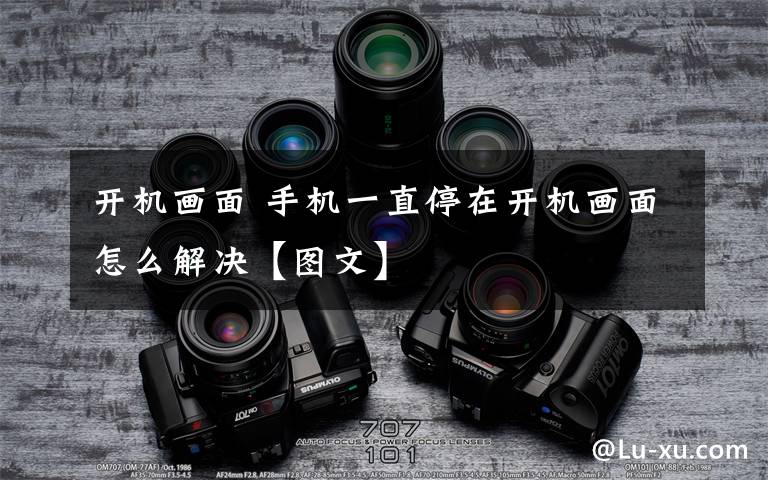 开机画面 手机一直停在开机画面怎么解决【图文】