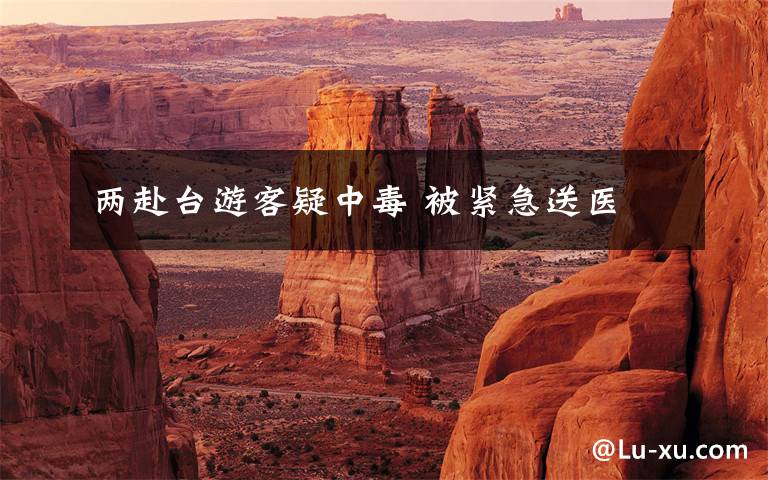 两赴台游客疑中毒 被紧急送医