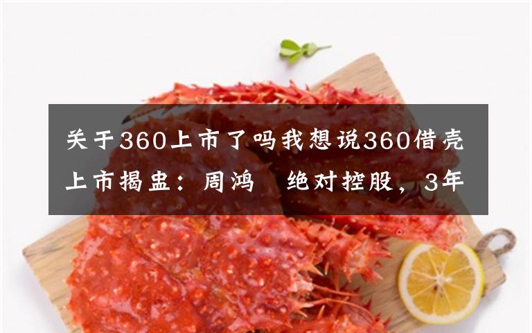 关于360上市了吗我想说360借壳上市揭盅：周鸿祎绝对控股，3年承诺利润89亿元