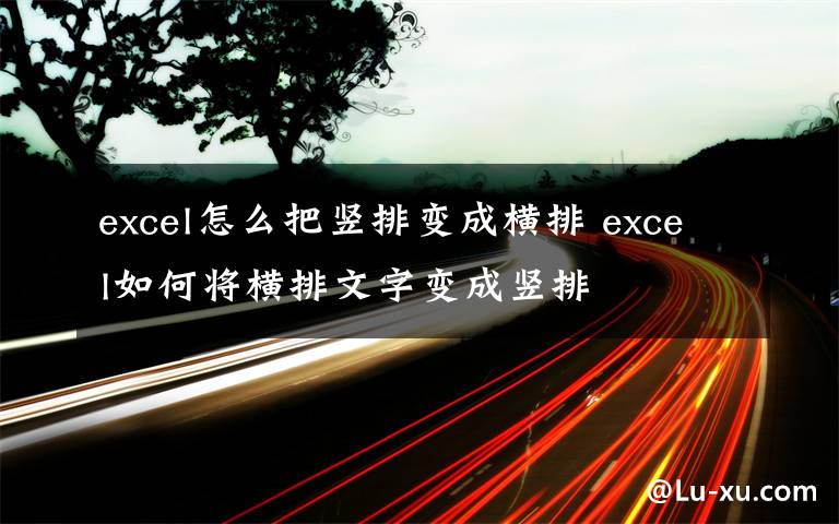 excel怎么把竖排变成横排 excel如何将横排文字变成竖排