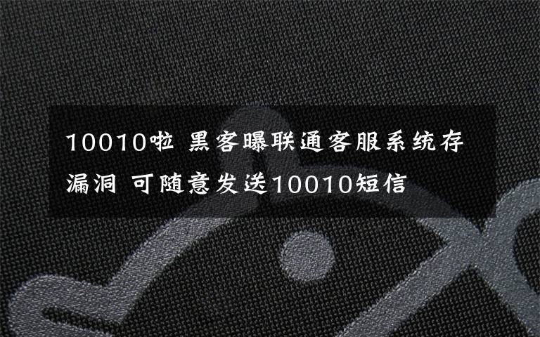 10010啦 黑客曝联通客服系统存漏洞 可随意发送10010短信