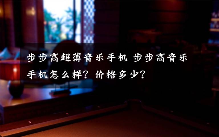 步步高超薄音乐手机 步步高音乐手机怎么样？价格多少？