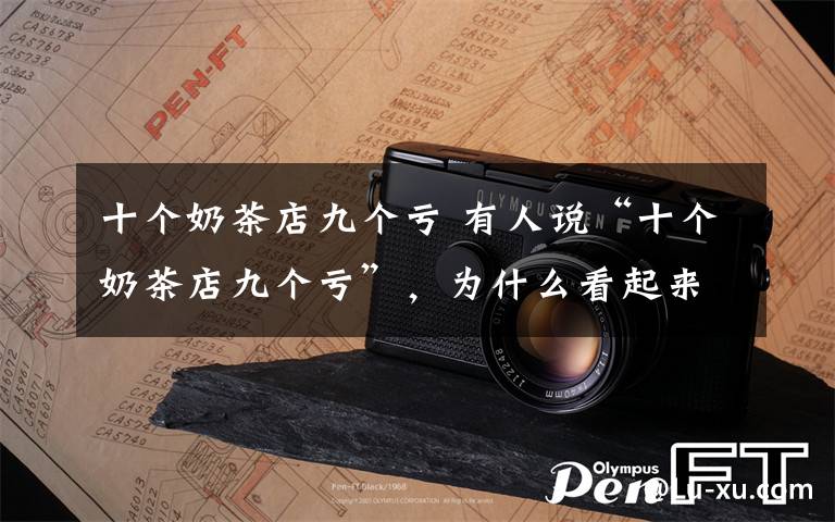 十个奶茶店九个亏 有人说“十个奶茶店九个亏”，为什么看起来光鲜的奶茶店会是这种境况