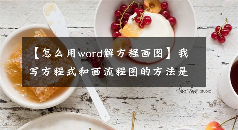 【怎么用word解方程画图】我写方程式和画流程图的方法是