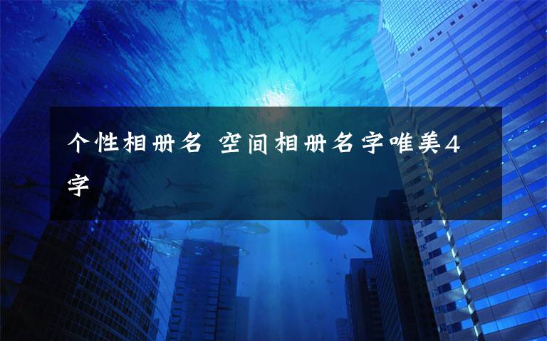 个性相册名 空间相册名字唯美4字