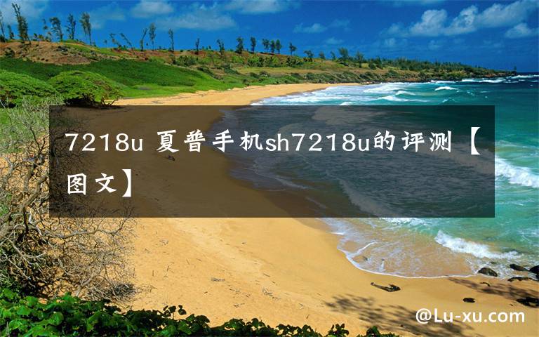 7218u 夏普手机sh7218u的评测【图文】