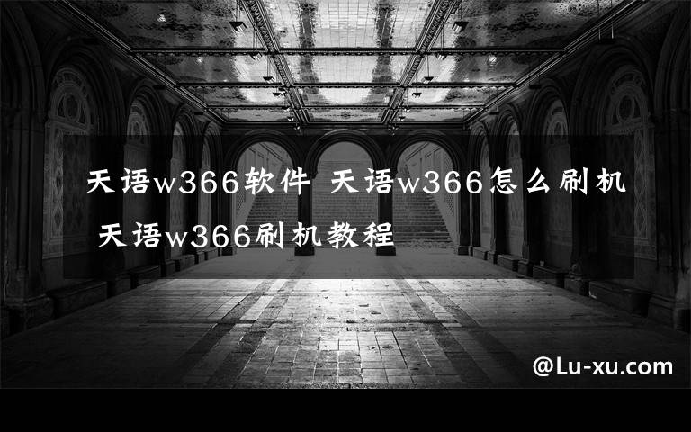 天语w366软件 天语w366怎么刷机 天语w366刷机教程