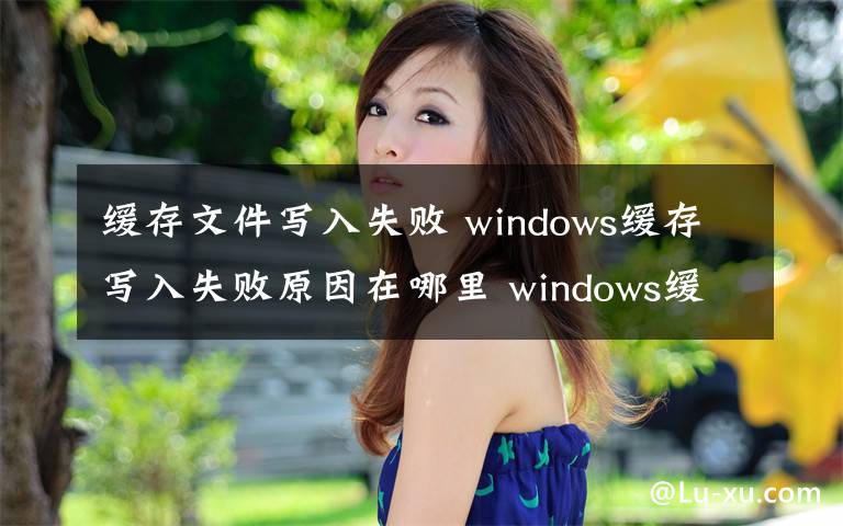 缓存文件写入失败 windows缓存写入失败原因在哪里 windows缓存写入失败解决方法【图文】