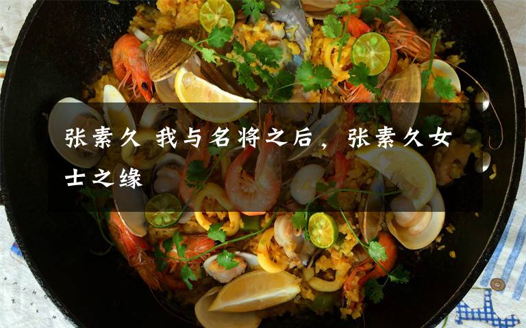 张素久 我与名将之后，张素久女士之缘
