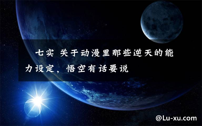 鑢七实 关于动漫里那些逆天的能力设定，悟空有话要说