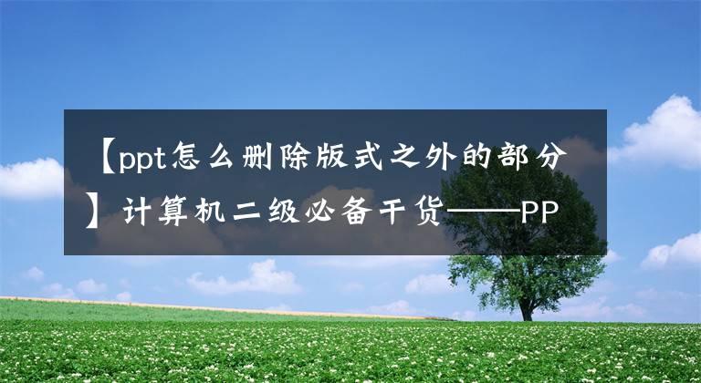 【ppt怎么删除版式之外的部分】计算机二级必备干货——PPT基本操作篇(2)