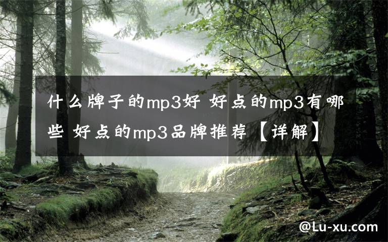 什么牌子的mp3好 好点的mp3有哪些 好点的mp3品牌推荐【详解】