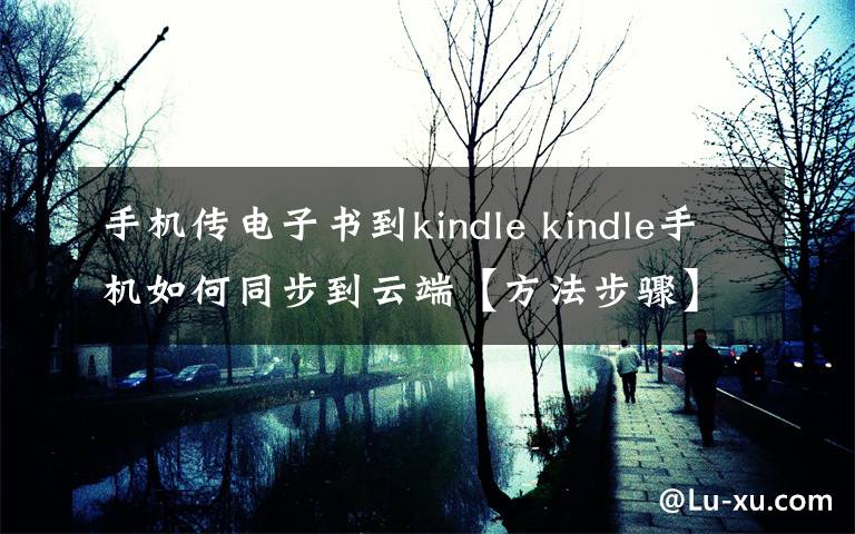 手机传电子书到kindle kindle手机如何同步到云端【方法步骤】