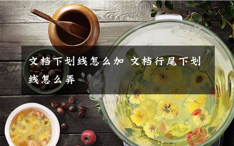 文档下划线怎么加 文档行尾下划线怎么弄