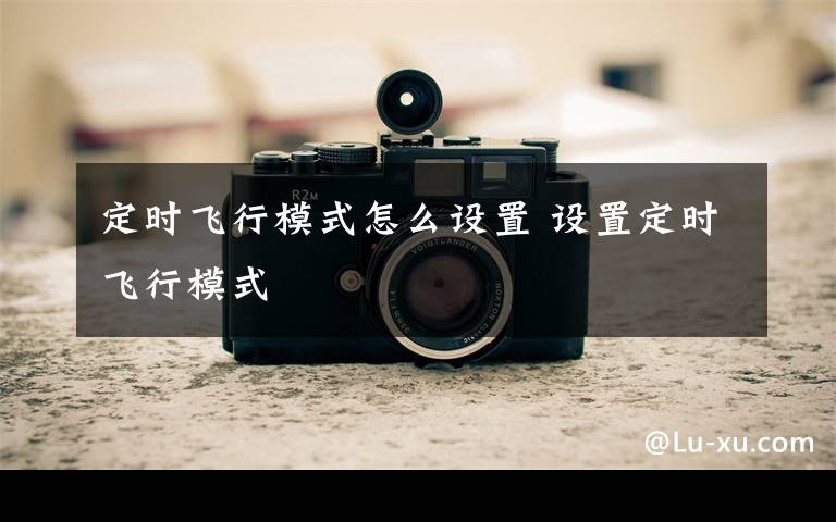 定时飞行模式怎么设置 设置定时飞行模式