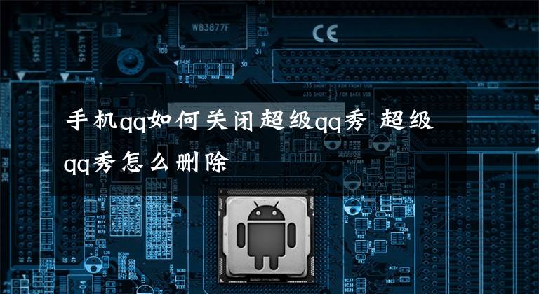 手机qq如何关闭超级qq秀 超级qq秀怎么删除